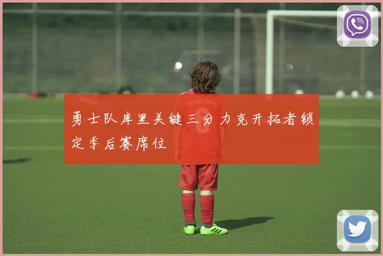 勇士队库里关键三分力克开拓者锁定季后赛席位