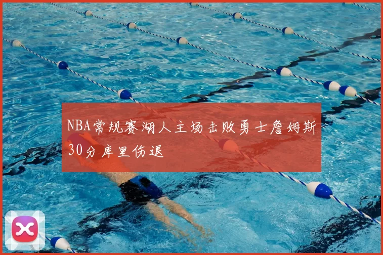 NBA常规赛湖人主场击败勇士詹姆斯30分库里伤退